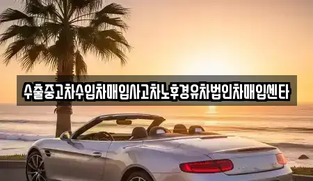 수출중고차수입차매입사고차노후경유차법인차매입센타