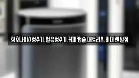 청호나이스정수기.얼음정수기.커피캡슐.매트리스.비데렌탈점
