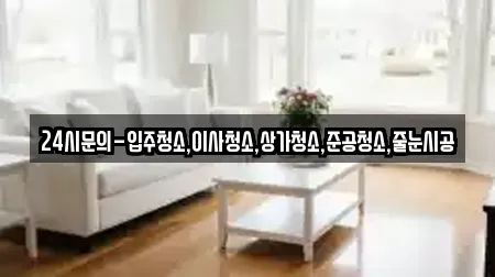 24시문의-입주청소,이사청소,상가청소,준공청소,줄눈시공