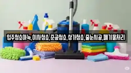 입주청소아늑,이사청소,준공청소,상가청소,줄눈시공,폐기물처리