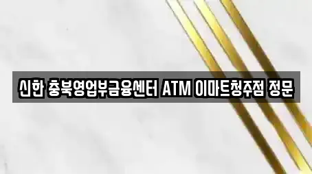 신한 충북영업부금융센터 ATM 이마트청주점 정문