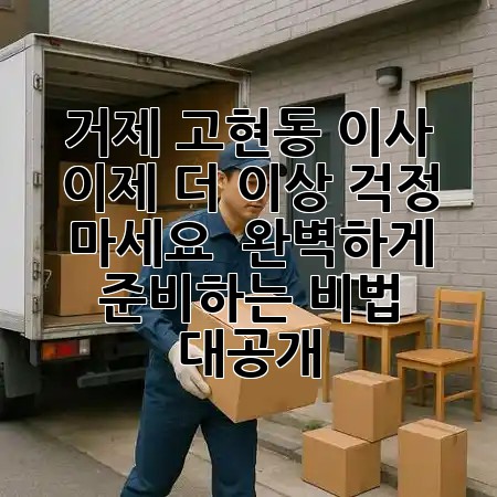 거제 고현동 이사, 이제 더 이상 걱정 마세요! 🚚✨ 완벽하게 준비하는 비법 대공개