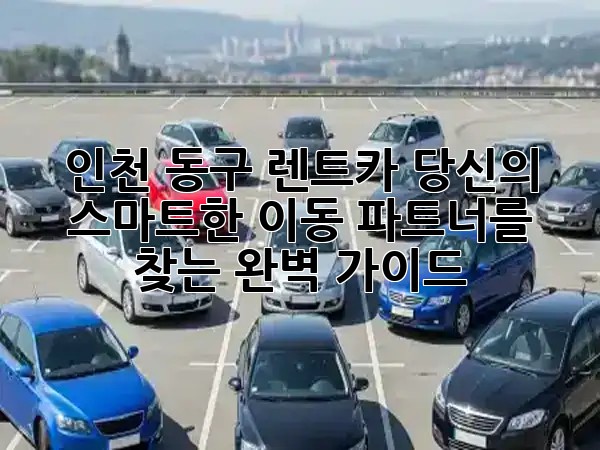 인천 동구 렌트카: 당신의 스마트한 이동 파트너를 찾는 완벽 가이드! 🚗✨