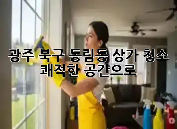 광주 북구 동림동 상가 청소, 쾌적한 공간으로✨