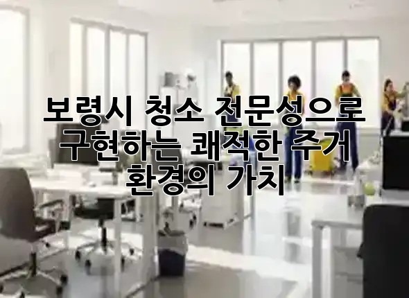 보령시 청소, 전문성으로 구현하는 쾌적한 주거 환경의 가치 ✨