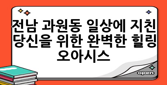 전남 과원동, 일상에 지친 당신을 위한 완벽한 힐링 오아시스 🌿🧖‍♀️✨