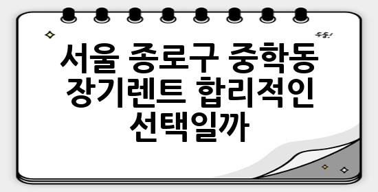 서울 종로구 중학동 장기렌트, 합리적인 선택일까? 🚗🤔