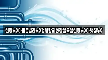 천장누수아파트빌라누수검사탐지화장실욕실천장누수아랫집누수