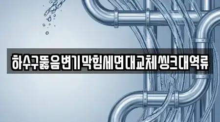 하수구뚫음변기막힘세면대교체씽크대역류