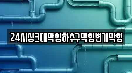24시싱크대막힘하수구막힘변기막힘