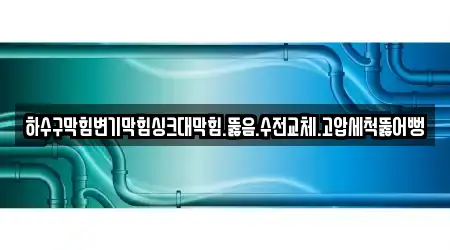 하수구막힘변기막힘싱크대막힘.뚫음.수전교체.고압세척뚫어뻥