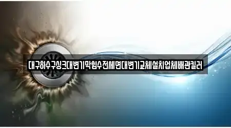 대구하수구싱크대변기막힘수전세면대변기교체설치업체배관킬러