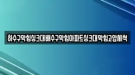 하수구막힘싱크대배수구막힘아파트싱크대막힘고압세척