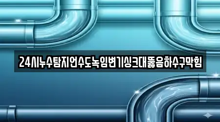 24시누수탐지언수도녹임변기싱크대뚫음하수구막힘