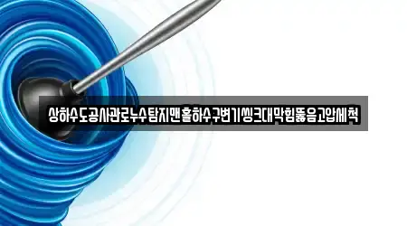 상하수도공사관로누수탐지맨홀하수구변기씽크대막힘뚫음고압세척