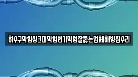 하수구막힘싱크대막힘변기막힘잘뚫는업체해빙집수리