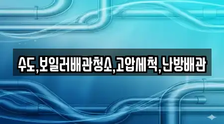 수도,보일러배관청소,고압세척,난방배관
