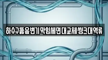 하수구뚫음변기막힘세면대교체씽크대역류
