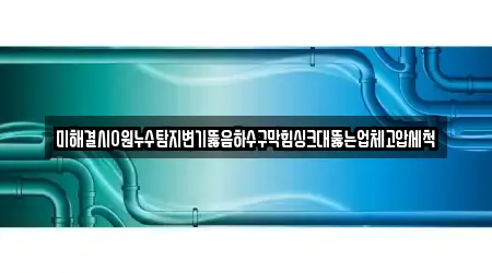 미해결시0원누수탐지변기뚫음하수구막힘싱크대뚫는업체고압세척
