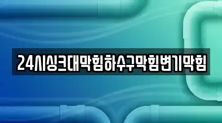 24시싱크대막힘하수구막힘변기막힘