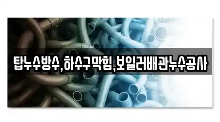 탑누수방수,하수구막힘,보일러배관누수공사