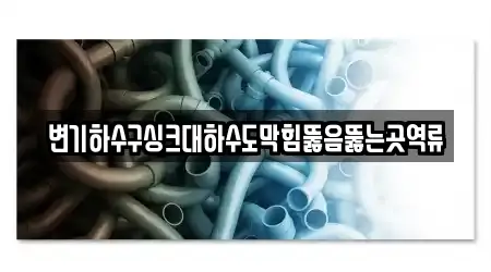 변기하수구싱크대하수도막힘뚫음뚫는곳역류