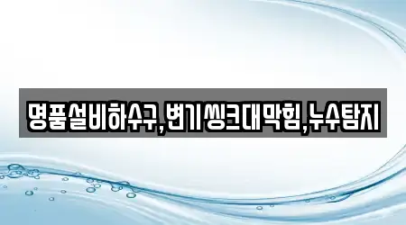 명품설비하수구,변기씽크대막힘,누수탐지