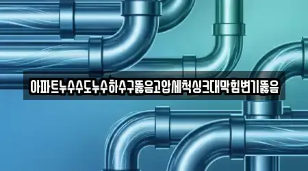 아파트누수수도누수하수구뚫음고압세척싱크대막힘변기뚫음