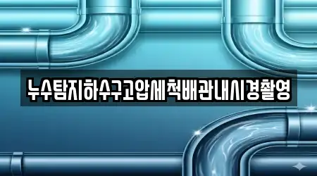 누수탐지하수구고압세척배관내시경촬영