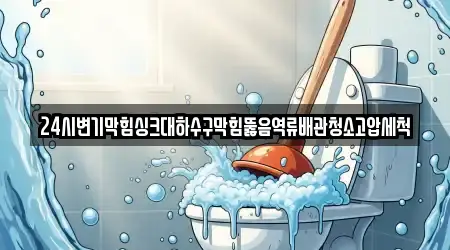 24시변기막힘싱크대하수구막힘뚫음역류배관청소고압세척