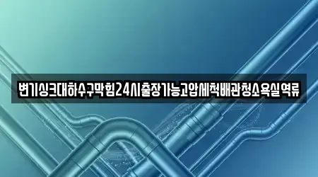 변기싱크대하수구막힘24시출장가능고압세척배관청소욕실역류