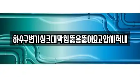 하수구변기싱크대막힘뚫음뚫어요고압세척내