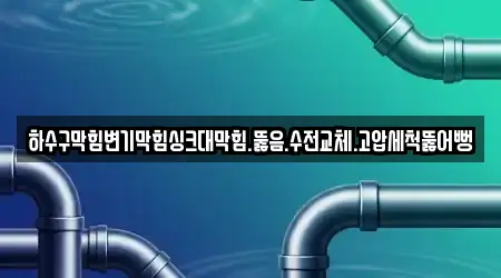 하수구막힘변기막힘싱크대막힘.뚫음.수전교체.고압세척뚫어뻥