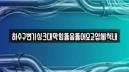 하수구변기싱크대막힘뚫음뚫어요고압세척내