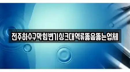 전주하수구막힘변기싱크대역류뚫음뚫는업체