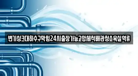 변기싱크대하수구막힘24시출장가능고압세척배관청소욕실역류