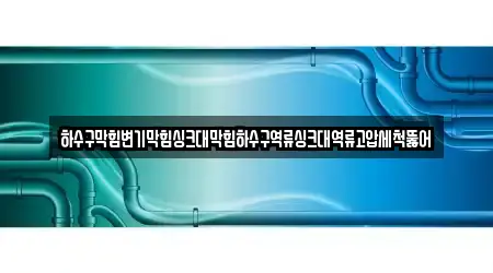 하수구막힘변기막힘싱크대막힘하수구역류싱크대역류고압세척뚫어