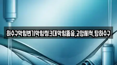 하수구막힘변기막힘씽크대막힘뚫음,고압세척,탑하수구