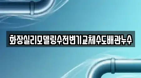 화장실리모델링수전변기교체수도배관누수