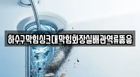 하수구막힘싱크대막힘화장실배관역류뚫음