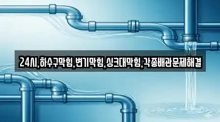 24시,하수구막힘,변기막힘,싱크대막힘,각종배관문제해결