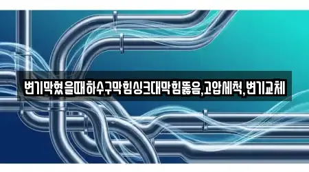 변기막혔을때하수구막힘싱크대막힘뚫음,고압세척,변기교체