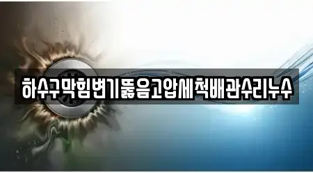 하수구막힘변기뚫음고압세척배관수리누수
