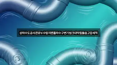 상하수도공사관로누수탐지맨홀하수구변기씽크대막힘뚫음고압세척