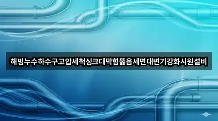 해빙누수하수구고압세척싱크대막힘뚫음세면대변기강화시원설비