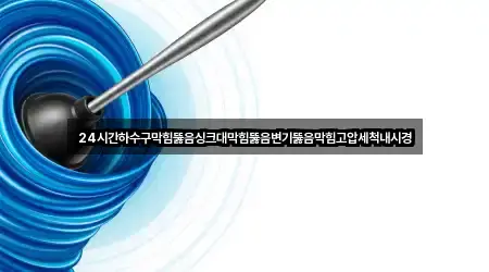 24시간하수구막힘뚫음싱크대막힘뚫음변기뚫음막힘고압세척내시경