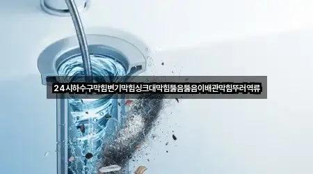 24시하수구막힘변기막힘싱크대막힘뚫음뚫음이배관막힘뚜러역류