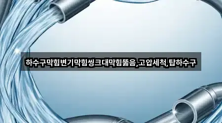 하수구막힘변기막힘씽크대막힘뚫음,고압세척,탑하수구