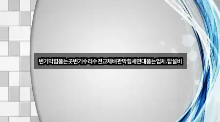 변기막힘뚫는곳변기수리수전교체배관막힘세면대뚫는업체.탑설비