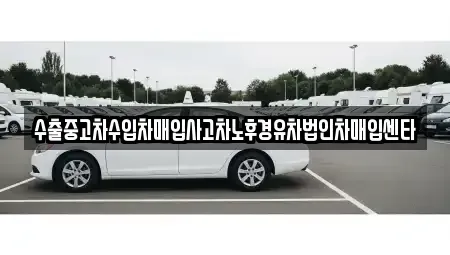 충남 공주시 무릉동 중고차매입 전문 수출중고차수입차매입사고차노후경유차법인차매입센타